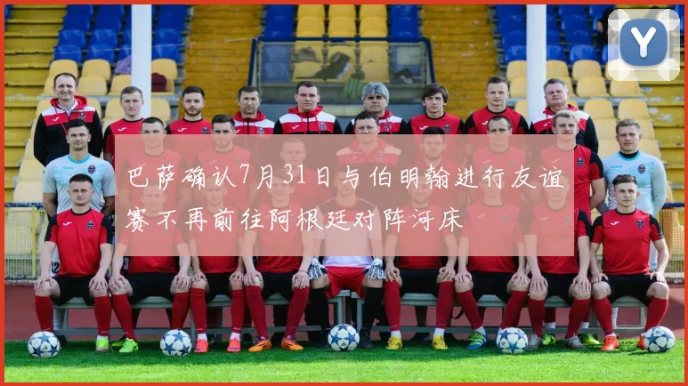 巴萨确认7月31日与伯明翰进行友谊赛不再前往阿根廷对阵河床