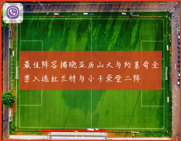 最佳阵容揭晓亚历山大与约基奇全票入选杜兰特与小卡荣登二阵