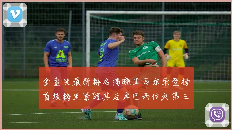 金童奖最新排名揭晓亚马尔荣登榜首埃梅里紧随其后库巴西位列第三