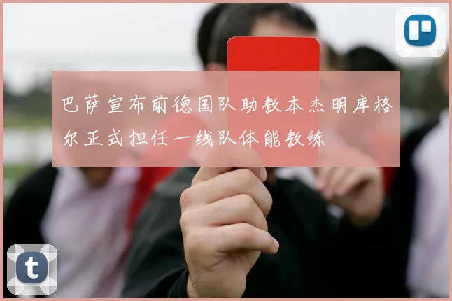 巴萨宣布前德国队助教本杰明库格尔正式担任一线队体能教练