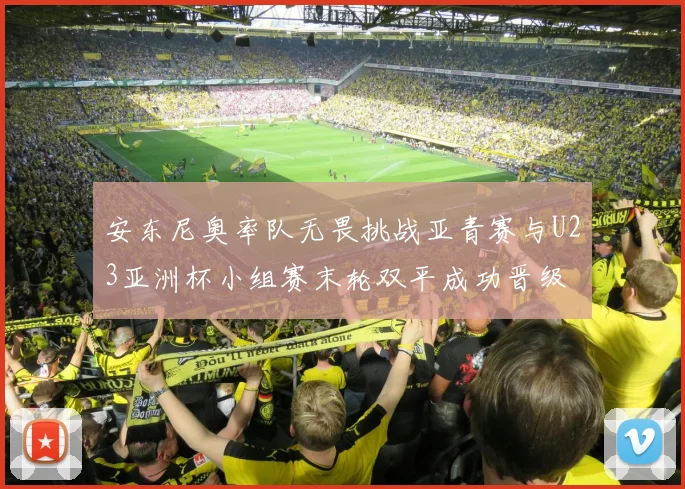 安东尼奥率队无畏挑战亚青赛与U23亚洲杯小组赛末轮双平成功晋级