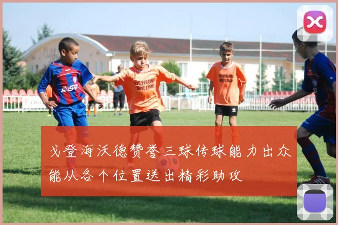 戈登海沃德赞誉三球传球能力出众能从各个位置送出精彩助攻