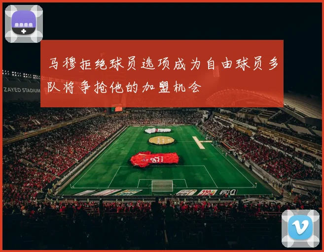 马穆拒绝球员选项成为自由球员多队将争抢他的加盟机会