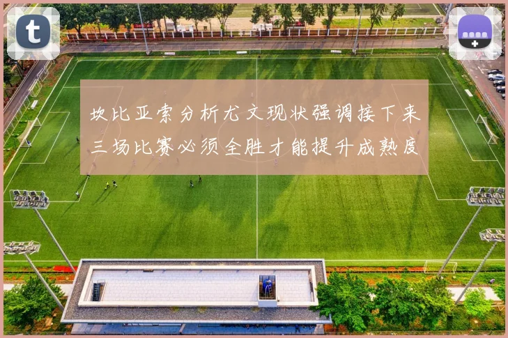坎比亚索分析尤文现状强调接下来三场比赛必须全胜才能提升成熟度