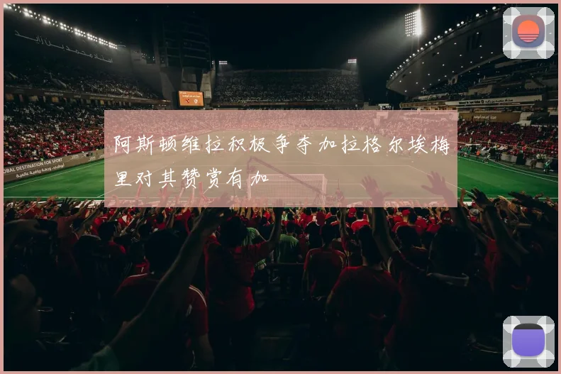 阿斯顿维拉积极争夺加拉格尔埃梅里对其赞赏有加